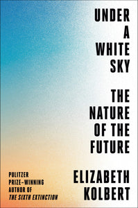 Under a White Sky: The Nature of the Future Hardcover by Elizabeth Kolbert