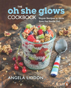 The Oh She Glows Cookbook: Vegan Recipes To Glow From The Inside Out Paperback by Angela Liddon